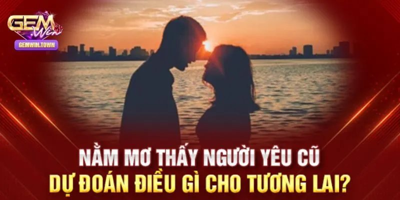 Chiêm bao thấy mình và người yêu cũ cùng nhau bỏ trốn